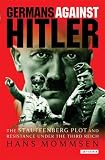 Germans Against Hitler: The Stauffenberg Plot and Resistance Under the Third Reich