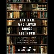 The Man Who Loved Books Too Much: The True Story of a Thief, a Detective, and a World of Literary Obsession | [Allison Hoover Bartlett]