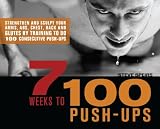 7 Weeks to 100 Push-Ups: Strengthen and Sculpt Your Arms, Abs, Chest, Back and Glutes by Training to do 100 Consecutive Push-