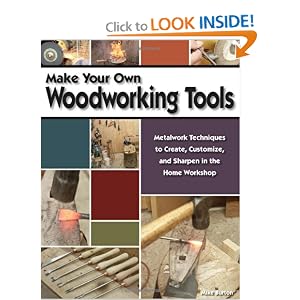 Make Your Own Woodworking Tools: Metalwork Techniques to Create, Customize, and Sharpen in... by Mike Burton