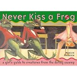 Never Kiss a Frog: A Girl's Guide to Creatures from the Dating Swamp