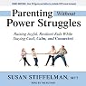 Parenting Without Power Struggles: Raising Joyful, Resilient Kids While Staying Cool, Calm, and Connected