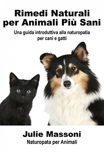 Rimedi naturali per animali più sani - Una guida introduttiva alla naturopatia per cani e gatti (Italian Edition)