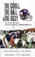 The Good, the Bad, and the Ugly Minnesota Vikings: Heart-Pounding, Jaw-Dropping, and Gut-Wrenching Moments from Minnesota Vikings History (Good, the Bad, & the Ugly)