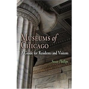 Museums of Chicago: A Guide for Residents and Visitors (Westholme Museum Guides) by Susan Irene Phillips