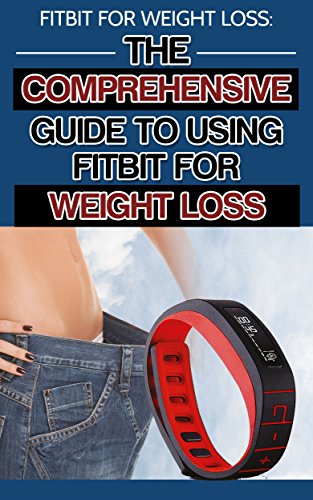 Fitbit for Weight Loss: The Comprehensive Guide to Using the Fitbit for Weight Loss (weight loss, weight loss tips, weight loss motivation, obesity, obesity epidemic)