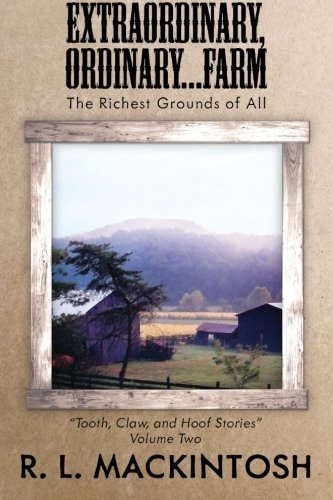 Extraordinary, Ordinary...Farm: The Richest Grounds of All (Tooth, Claw, and Hoof Stories) (Volume 2), by R. L. Mackintosh