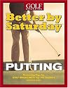 Better by Saturday (TM) - Putting: Featuring Tips by Golf Magazine's Top 100 Teachers
