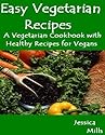 Easy Vegetarian Recipes - A Vegetarian Cookbook with Healthy Recipes for Vegans (Healthy Vegetarian Recipes - Vegan Recipes)
