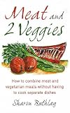Meat and 2 Veggies: How to combine meat and vegetarian meals without having to cook separate dishes: Delicious Meat and Vegetarian Meals Without Having to Cook Separate Dishes