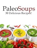 Paleo Soups - 30 Delicious Recipes