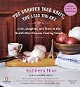 The Sharper Your Knife, the Less You Cry: Love, Laughter, and Tears at the World's Most Famous Cooking School