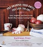 The Sharper Your Knife, the Less You Cry: Love, Learning, and Tears at the World's Most Famous Cooking School