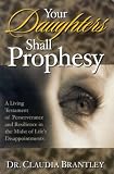 Your Daughters Shall Prophesy: A LIVING TESTAMENT OF PERSERVERANCE AND RESILIENCE IN THE MIDST OF LIFE'S DISAPPOINTMENT