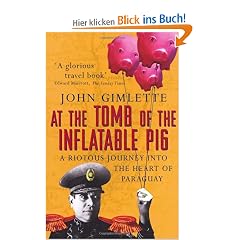 At the Tomb of the Inflatable Pig: A Riotous Journey Into the Heart of Paraguay: Travels Through Paraguay