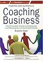 Starting and Running a Coaching Business: The Complete Guide to Setting Up and Managing a Coaching Practice (Small Business Start-Ups)