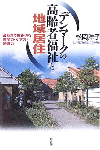 デンマークの高齢者福祉と地域居住―最期まで住み切る住宅力・ケア力・地域力