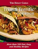 The Holly Clegg Trim & Terrific Cookbook: More Than 500 Fast, Easy, And Healthy Recipes Holly Clegg