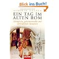 Ein Tag im Alten Rom: Allt�gliche, geheimnisvolle und verbl�ffende Tatsachen