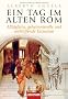 Ein Tag im Alten Rom: Allt�gliche, geheimnisvolle und verbl�ffende Tatsachen
