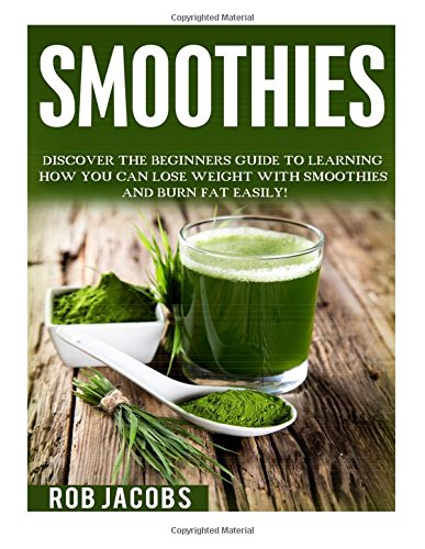 smoothies discover the beginners guide to learning how you can lose weight with smoothies and burn fat easily