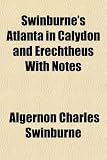 Swinburne's Atlanta in Calydon and Erechtheus With Notes