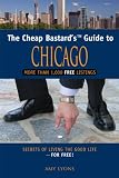The Cheap Bastard's Guide to Chicago, 2nd: Secrets of Living the Good Life--For Free! (Cheap Bastard Cheap Bastard)