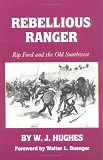 Rebellious Ranger: Rip Ford and the Old Southwest