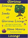 Sowing the Seeds of Glorious Living: 365 Ways to Enrich Your Body, Mind, Heart and Soul