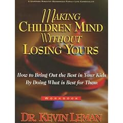 Making Children Mind Without Losing Yours: How to Bring Out the Best in Kids by Doing What Is Best for Them