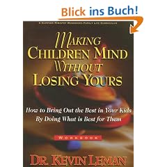 Making Children Mind Without Losing Yours: How to Bring Out the Best in Kids by Doing What Is Best for Them