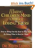 Making Children Mind Without Losing Yours: How to Bring Out the Best in Kids by Doing What Is Best for Them
