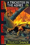 Ever: A Trickster in the Ashes (Ever/Felicity Savage, Pt 3)