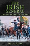 The Irish General: Thomas Francis Meagher