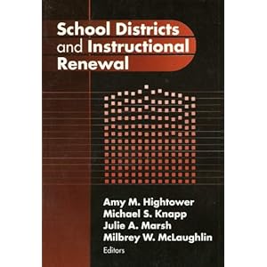 School Districts and Instructional Renewal (Critical Issues in Educational Leadership) Amy M. Hightower, Michael S. Knapp, Julie A. Marsh and Milbrey W. McLaughlin