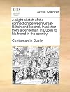 A slight sketch of the connection between Great-Britain and Ireland. In a letter from a gentleman in Dublin to his friend in the country.
