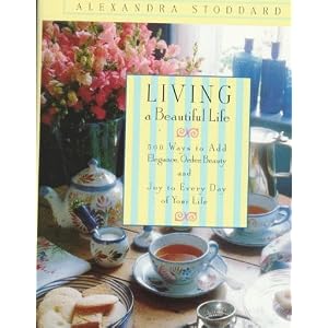 Living a Beautiful Life: 500 Ways to Add Elegance, Order, Beauty and Joy to Every Day of Your Life