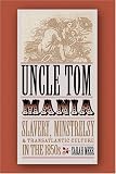 Uncle Tom Mania : Slavery, Minstrelsy, And Transatlantic Culture In The 1850s
