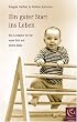 Ein guter Start ins Leben: Ein Leitfaden f�r die erste Zeit mit ihrem Baby