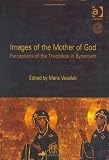 Images of the Mother of God: Perceptions of the Theotokos in Byzantium