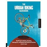 The Urban Biking Handbook: The DIY Guide to Building, Rebuilding, Tinkering with, and Repairing Your Bicycle for City Living