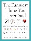 The Funniest Thing You Never Said: The Ultimate Collection of Humorous Quotations