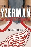 Yzerman: The Making of a Champion by Douglas Hunter