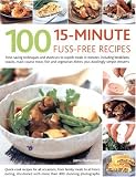 100 15 Minute Fuss-free Recipes: Time-saving Techniques and Shortcuts to Superb Meals in Minutes, Including Breakfasts, Snacks, Main Course Meat, Fish ... Dishes, Plus Dazzlingly Simple Desserts