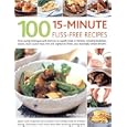 100 15-Minute Fuss-Free Recipes: Time-Saving Techniques And Shortcuts To Superb Meals In Minutes, Including Breakfasts, Snacks, Main Course Meat, Fish ... Dishes, Plus Dazzlingly Simple Desserts