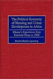 The Political Economy of Housing and Urban Development in Africa: Ghana's Experience from Colonial Times to 1998