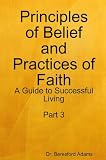 Principles of Belief and Practices of Faith: A Guide to Successful Living
