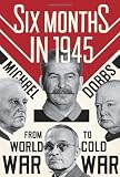 Six Months in 1945: FDR, Stalin, Churchill, and Truman--from World War to Cold War