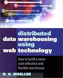 Distributed Data Warehousing Using Web Technology: How to Build a More Cost-Effective and Flexible Warehouse