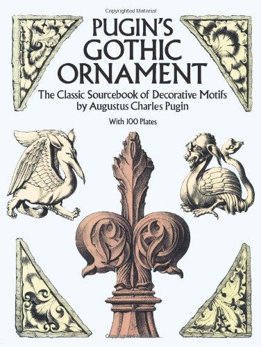 Pugin's Gothic Ornament: The Classic Sourcebook of Decorative Motifs with 100 Plates (Dover Pictorial Archive) Pugin's Gothic Ornament: The Classic Sourcebook of Decorative Motifs with 100 Plates (Dover Pictorial Archive)